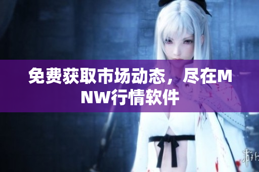 免费获取市场动态，尽在MNW行情软件