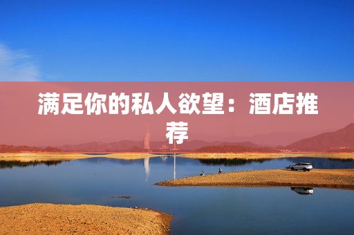 满足你的私人欲望：酒店推荐