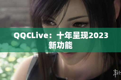 QQCLive：十年呈现2023新功能