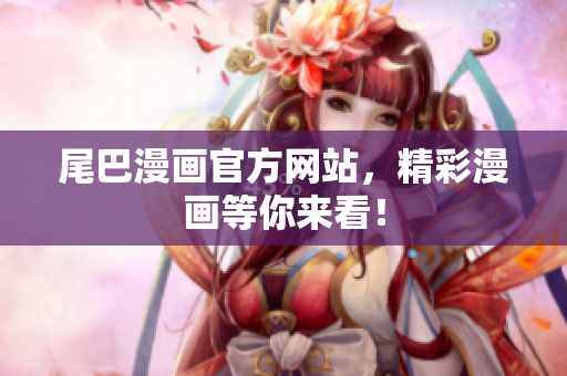 尾巴漫画官方网站，精彩漫画等你来看！