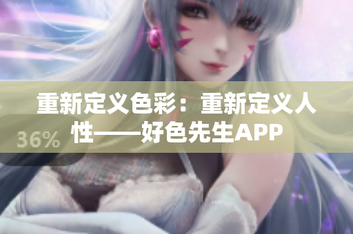 重新定义色彩：重新定义人性——好色先生APP