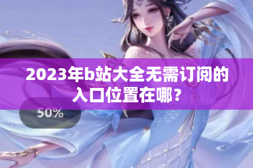 2023年b站大全无需订阅的入口位置在哪？