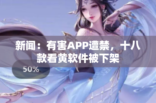 新闻：有害APP遭禁，十八款看黄软件被下架