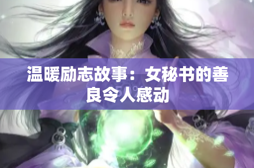 温暖励志故事：女秘书的善良令人感动