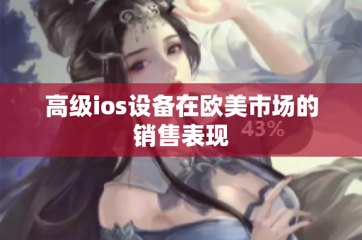 高级ios设备在欧美市场的销售表现