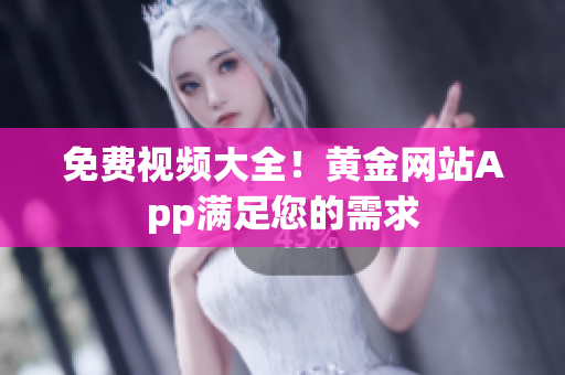 免费视频大全！黄金网站App满足您的需求