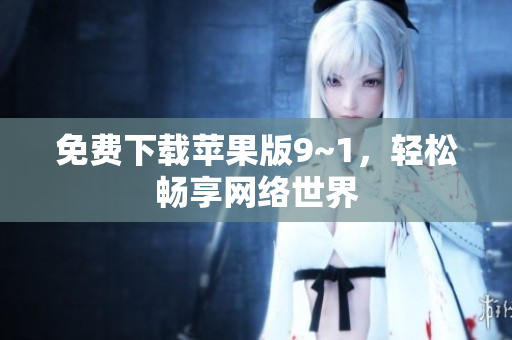 免费下载苹果版9~1，轻松畅享网络世界