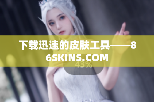 下载迅速的皮肤工具——86SKINS.COM