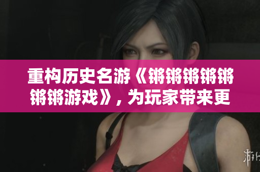 重构历史名游《锵锵锵锵锵锵锵游戏》, 为玩家带来更多乐趣
