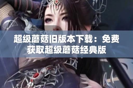 超级蘑菇旧版本下载：免费获取超级蘑菇经典版