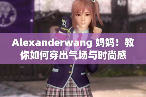 Alexanderwang 妈妈！教你如何穿出气场与时尚感