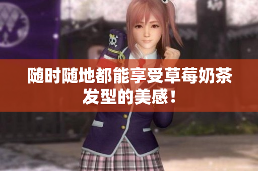 随时随地都能享受草莓奶茶发型的美感！