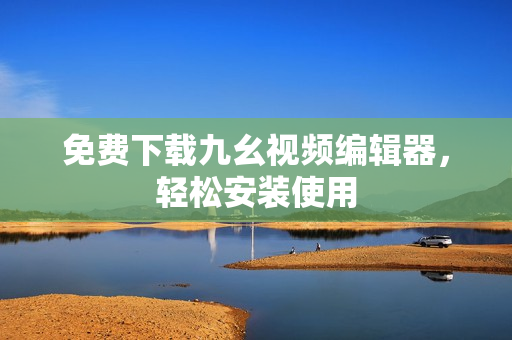 免费下载九幺视频编辑器，轻松安装使用