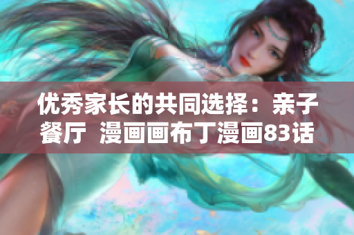 优秀家长的共同选择：亲子餐厅  漫画画布丁漫画83话