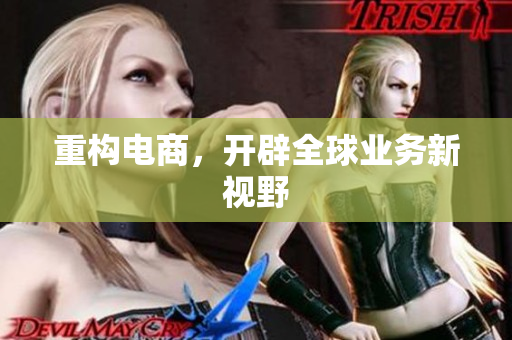 重构电商，开辟全球业务新视野
