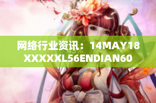 网络行业资讯：14MAY18XXXXXL56ENDIAN60