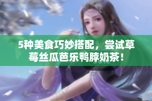5种美食巧妙搭配，尝试草莓丝瓜芭乐鸭脖奶茶！