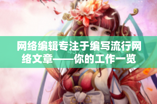 网络编辑专注于编写流行网络文章——你的工作一览
