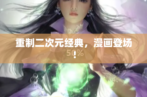 重制二次元经典，漫画登场！
