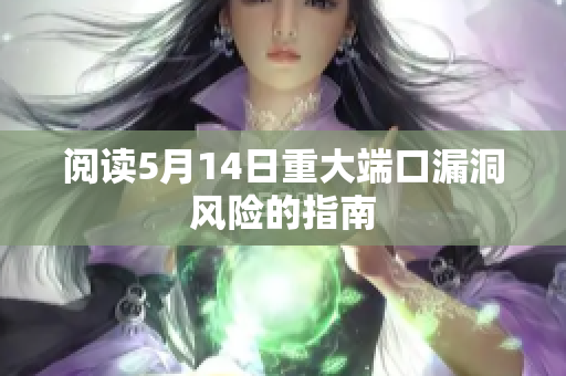 阅读5月14日重大端口漏洞风险的指南
