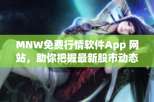 MNW免费行情软件App 网站，助你把握最新股市动态