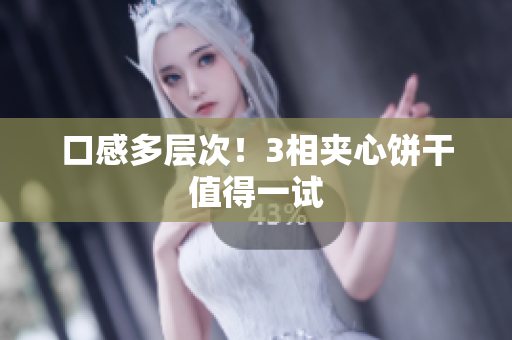 口感多层次！3相夹心饼干值得一试