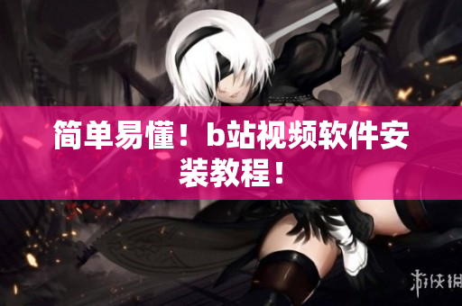 简单易懂！b站视频软件安装教程！