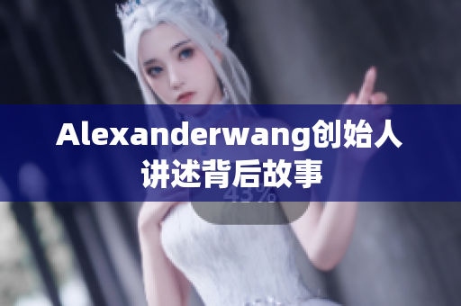 Alexanderwang创始人讲述背后故事