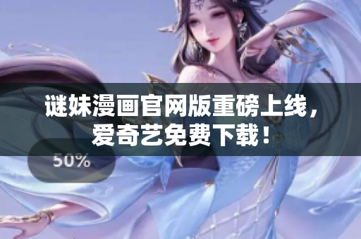 谜妹漫画官网版重磅上线，爱奇艺免费下载！
