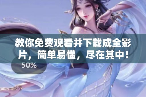 教你免费观看并下载成全影片，简单易懂，尽在其中！