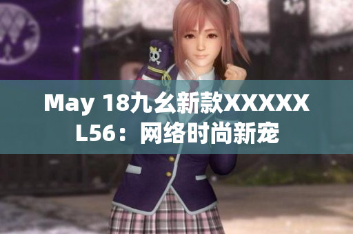 May 18九幺新款XXXXXL56：网络时尚新宠