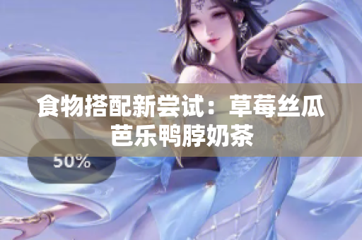 食物搭配新尝试：草莓丝瓜芭乐鸭脖奶茶
