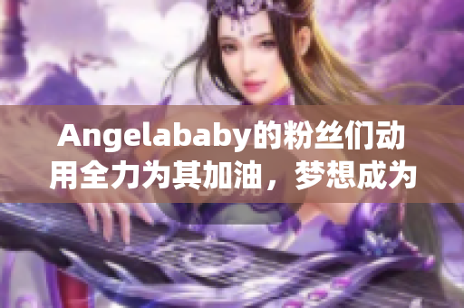 Angelababy的粉丝们动用全力为其加油，梦想成为网络红人