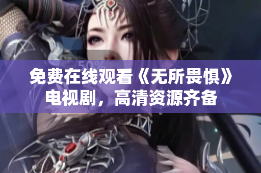 免费在线观看《无所畏惧》电视剧，高清资源齐备