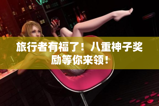 旅行者有福了！八重神子奖励等你来领！