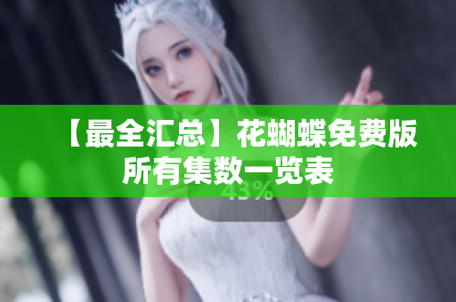 【最全汇总】花蝴蝶免费版所有集数一览表