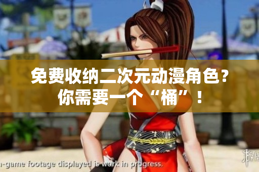 免费收纳二次元动漫角色？你需要一个“桶”！