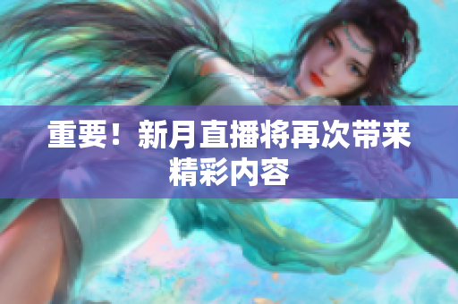 重要！新月直播将再次带来精彩内容