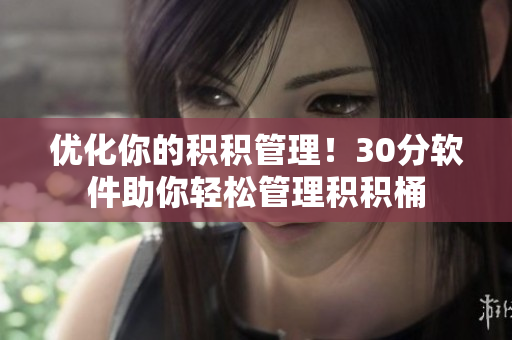 优化你的积积管理！30分软件助你轻松管理积积桶