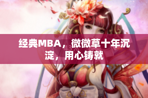 经典MBA，微微草十年沉淀，用心铸就