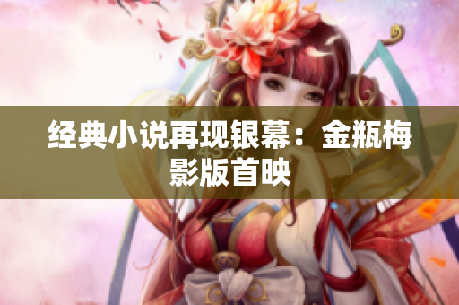 经典小说再现银幕：金瓶梅影版首映