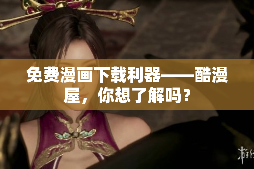 免费漫画下载利器——酷漫屋，你想了解吗？