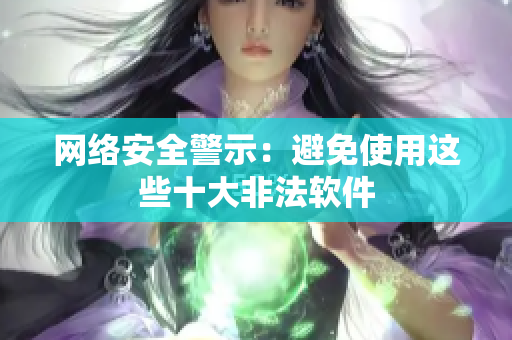 网络安全警示：避免使用这些十大非法软件
