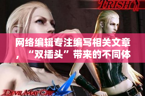 网络编辑专注编写相关文章，“双插头”带来的不同体验