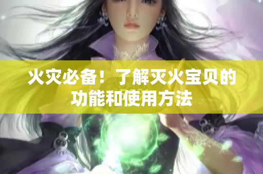 火灾必备！了解灭火宝贝的功能和使用方法