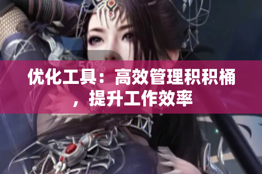 优化工具：高效管理积积桶，提升工作效率