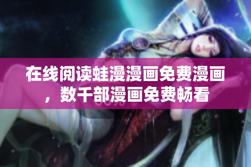 在线阅读蛙漫漫画免费漫画，数千部漫画免费畅看
