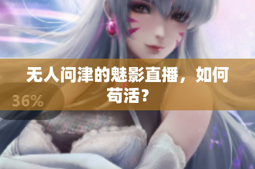 无人问津的魅影直播，如何苟活？
