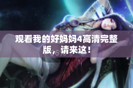 观看我的好妈妈4高清完整版，请来这！