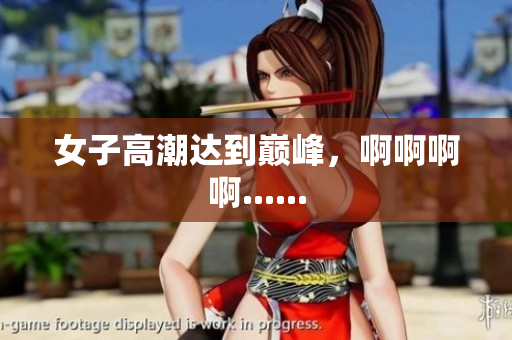女子高潮达到巅峰，啊啊啊啊......